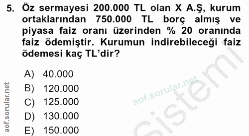 5. soru: Öz sermayesi 200.000 TL olan X A.Ş, kurum ortaklarından 750.000 TL borç almış ve piyasa faiz oranı üzerinden % 20 ora…