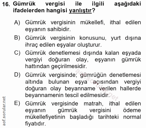16. soru: Gümrük vergisi ile ilgili aşağıdaki ifadelerden hangisi yanlıştır? A) Gümrük vergisinin mükellefi, ithal edilen eşyan…