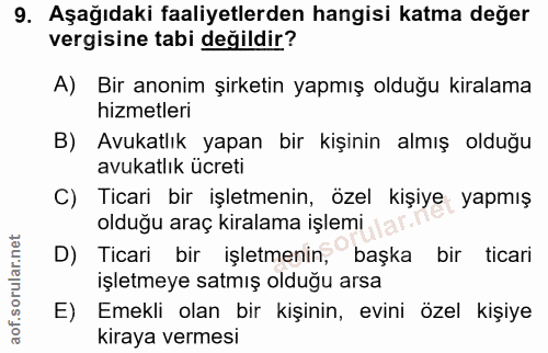 9. soru: Aşağıdaki faaliyetlerden hangisi katma değer vergisine tabi değildir? A) Bir anonim şirketin yapmış olduğu kiralama h…
