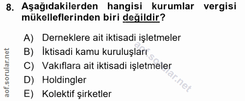 8. soru: Aşağıdakilerden hangisi kurumlar vergisi mükelleflerinden biri değildir? A) Derneklere ait iktisadi işletmeler B) İkt…