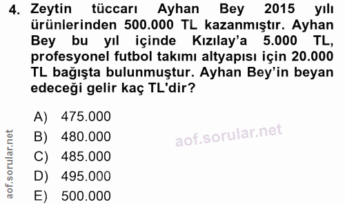 4. soru: Zeytin tüccarı 1 Ayhan Bey 2015 yılı ürünlerinden 500.000 TL kazanmıştır. Ayhan Bey bu yıl içinde Kızılay'a 5.000 TL,…
