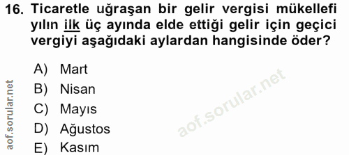 16. soru: Ticaretle uğraşan bir gelir vergisi mükellefi yılın ilk üç ayında elde ettiği gelir için geçici vergiyi aşağıdaki ayl…
