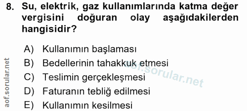 8. soru: Su, elektrik, gaz kullanımlarında katma değer vergisini doğuran olay aşağıdakilerden hangisidir? A) Kullanımın başlam…