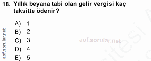 18. soru: Yıllık beyana tabi olan gelir vergisi kaç taksitte ödenir? A) 1 B) 2 C) 3 D) 4 E) 5