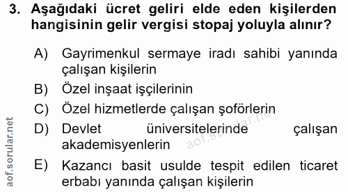 3. soru: Aşağıdaki ücret geliri elde eden kişilerden hangisinin gelir vergisi stopaj yoluyla alınır? A) Gayrimenkul sermaye ir…