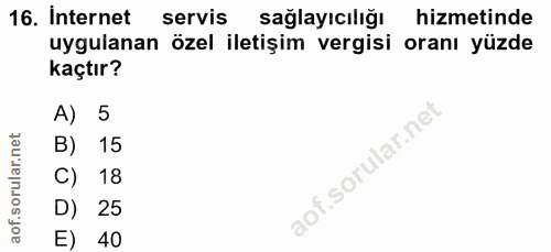 16. soru: Internet servis sağlayıcılığı hizmetinde uygulanan özel iletişim vergisi oranı yüzde kaçtır? A) 5 B) 15 C) 18 D) 25 E…