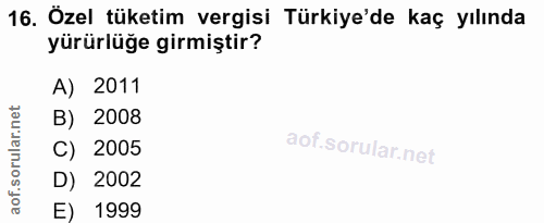 16. soru: Özel tüketim vergisi Türkiye'de kaç yılında yürürlüğe girmiştir? A) 2011 B) 2008 C) 2005 D) 2002 E) 1999