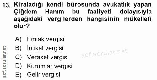 13. soru: Kiraladığı kendi bürosunda avukatlık yapan Çigdem Hanım bu faaliyeti dolayısıyla aşağıdaki vergilerden hangisinin mük…