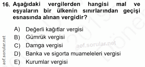 16. soru: Aşağıdaki vergilerden hangisi mal ve eşyaların bir ülkenin sınırlarından geçişi esnasında alınan vergidir? A) Değerli…