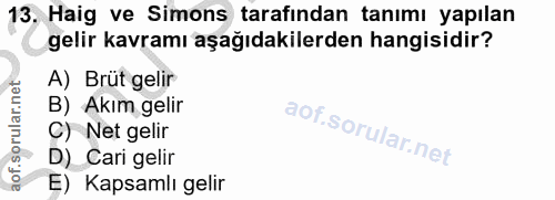13. soru: Haig ve Simons tarafından tanımı yapılan gelir kavramı aşağıdakilerden hangisidir? A) Brüt gelir B) Akım gelir C) Net…