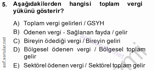 5. soru: Aşağıdakilerden hangisi toplam vergi yükünü gösterir? A) Toplam vergi gelirleri / GSYH B) Ödenen vergi - Sağlanan fay…