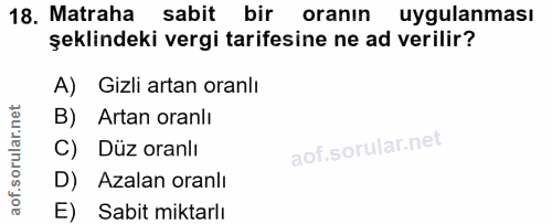 18. soru: Matraha sabit bir oranın uygulanması şeklindeki vergi tarifesine ne ad verilir? A) Gizli artan oranlı B) Artan oranlı…