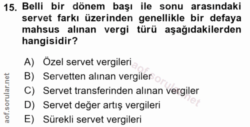 15. soru: Belli bir dönem başı ile sonu arasındaki servet farkı üzerinden genellikle bir defaya mahsus alınan vergi türü aşağıd…