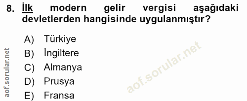 8. soru: ilk modern gelir vergisi aşağıdaki devletlerden hangisinde uygulanmıştır? A) Türkiye B) Ingiltere C) Almanya D) Prusy…