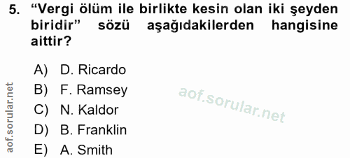 5. soru: "Vergi ölüm ile birlikte kesin olan iki şeyden biridir" sözü aşağıdakilerden hangisine aittir? A) D. Ricardo B) F. Ra…
