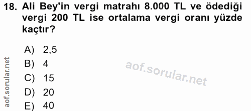 18. soru: Ali Bey'in vergi matrahı 8.000 TL ve ödediği vergi 200 TL ise ortalama vergi oranı yüzde kaçtır? A) 2,5 B) 4 C) 15 D)…