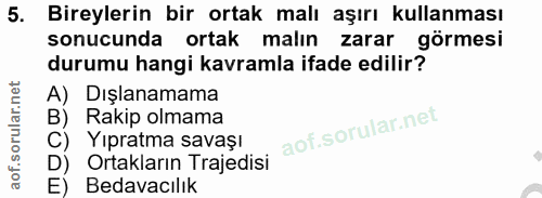 5. soru: Bireylerin bir ortak malı aşırı kullanması sonucunda ortak malın zarar görmesi durumu hangi kavramla ifade edilir? Di…
