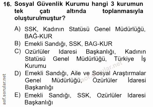 16. soru: Sosyal Güvenlik Kurumu hangi 3 kurumun tek çatı altında toplanmasıyla oluşturulmuştur? A) SSK, Kadının Statüsü Genel…