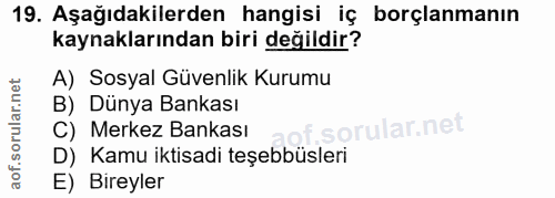 19. soru: Aşağıdakilerden hangisi iç borçlanmanın kaynaklarından biri değildir? A) Sosyal Güvenlik Kurumu B) Dünya Bankası C) M…