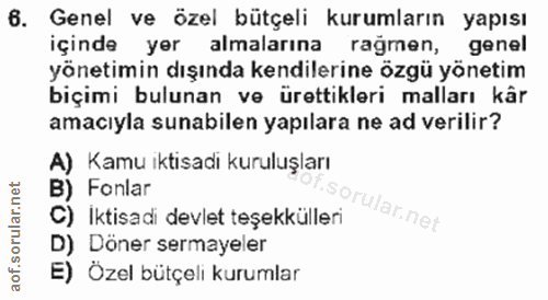 6. soru: Genel ve özel bütçeli kurumların yapısı içinde yer almalarına rağmen, genel yönetimin dışında kendilerine özgü yöneti…
