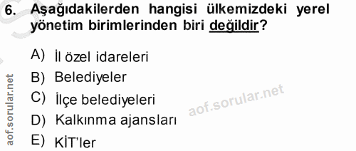 6. soru: Aşağıdakilerden hangisi ülkemizdeki yerel yönetim birimlerinden biri değildir? A) il özel idareleri B) Belediyeler C)…