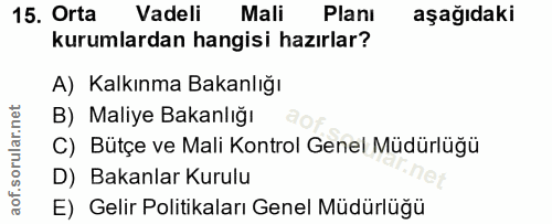 15. soru: Orta Vadeli Mali Planı aşağıdaki kurumlardan hangisi hazırlar? A) Kalkınma Bakanlığı B) Maliye Bakanlığı C) Bütçe ve…