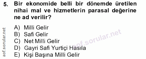 5. soru: Bir ekonomide belli bir dönemde üretilen nihai mal ve hizmetlerin parasal değerine ne ad verilir? A) Milli Gelir B) S…