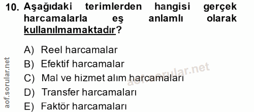 10. soru: Aşağıdaki terimlerden hangisi gerçek harcamalarla es anlamlı olarak kullanılmamaktadır? A) Reel harcamalar B) Efektif…