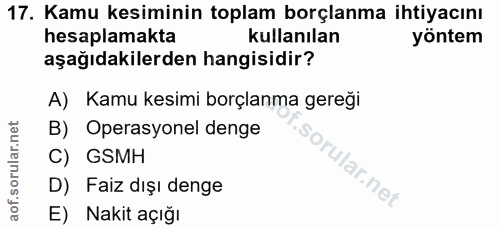 17. soru: Kamu kesiminin toplam borçlanma ihtiyacını hesaplamakta kullanılan yöntem aşağıdakilerden hangisidir? A) Kamu kesimi…