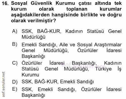 16. soru: Sosyal Güvenlik Kurumu çatısı altında tek kurum olarak toplanan kurumlar aşağıdakilerden hangisinde birlikte ve doğru…