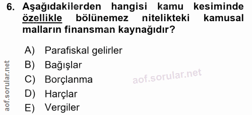 6. soru: Aşağıdakilerden hangisi kamu kesiminde özellikle bölünemez nitelikteki kamusal malların finansman kaynağıdır? A) Para…