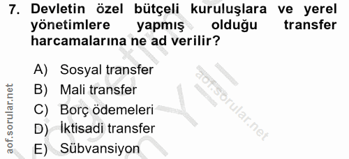 7. soru: Devletin özel bütçeli kuruluşlara ve yerel yonetimlere yapmış olduğu transfer harcamalarına ne ad verilir? A) Sosyal…