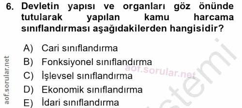 6. soru: Devletin yapısı ve organları göz önünde tutularak yapılan kamu harcama sınıflandırması aşağıdakilerden hangisidir? A)…
