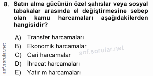 8. soru: Satın alma gücünün özel şahıslar veya sosyal tabakalar arasında el değiştirmesine sebep olan kamu harcamaları aşağıda…