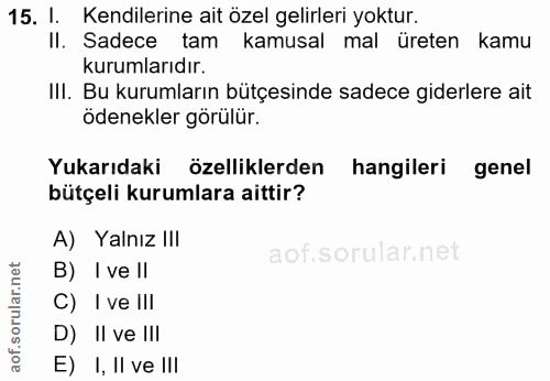 15. soru: 1. 15. I. Kendilerine ait özel gelirleri yoktur. Il. Sadece tam kamusal mal ureten kamu kurumlarıdır. IlI. Bu kurumla…