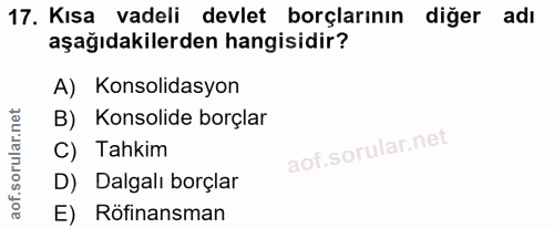 17. soru: Kısa vadeli devlet borçlarının diğer adı aşağıdakilerden hangisidir? A) Konsolidasyon B) Konsolide borçlar C) Tahkim…