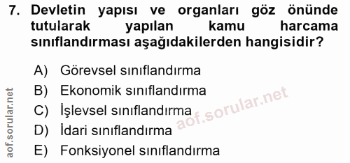 7. soru: Devletin yapısı ve organları göz önünde tutularak yapılan kamu harcama sınıflandırması aşağıdakilerden hangisidir? A)…