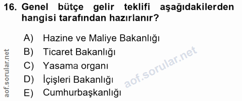 16. soru: Genel bütçe gelir teklifi aşağıdakilerden hangisi tarafından hazırlanır? Hazine ve Maliye Bakanlığı B) Ticaret Bakanl…