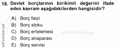 18. soru: Devlet borçlarının birikimli değerini ifade eden kavram aşağıdakilerden hangisidir? A) Borç faizi B) Borç stoku C) Bo…