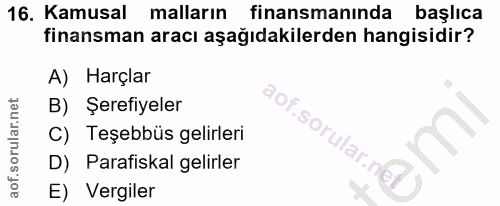 16. soru: Kamusal malların finansmanında başlıca finansman aracı aşağıdakilerden hangisidir? A) Harçlar B) Şerefiyeler C) Teşeb…