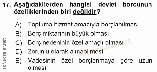 17. soru: Aşağıdakilerden hangisi devlet borcunun özelliklerinden biri değildir? A) Topluma hizmet amacıyla borçlanılması B) Bo…