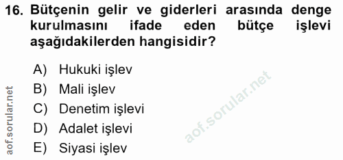 16. soru: Bütçenin gelir ve giderleri arasında denge kurulmasını ifade eden bütçe işlevi aşağıdakilerden hangisidir? A) Hukuki…