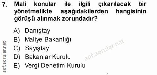 7. soru: Mali konular ile ilgili çıkarılacak bir yönetmelikte aşağıdakilerden hangisinin görüşü alınmak zorundadır? A) Danışta…