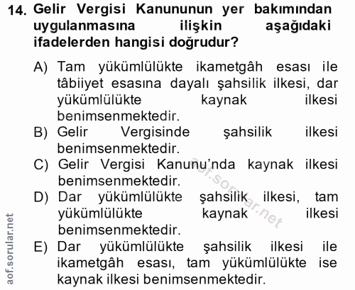 14. soru: Gelir Vergisi Kanununun yer bakımından uygulanmasına ilişkin aşağıdaki ifadelerden hangisi doğrudur? A) Tam yükümlülü…