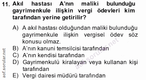 11. soru: Akıl hastası A'nın maliki bulunduğu gayrimenkule ilişkin vergi ödevleri kim tarafından yerine getirilir? A) A akıl ha…