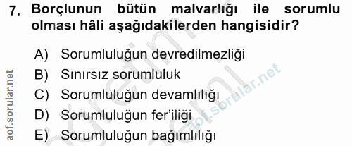 7. soru: Borçlunun bütün malvarlığı ile sorumlu olması hâli aşağıdakilerden hangisidir? A) Sorumluluğun devredilmezliği B) Sın…