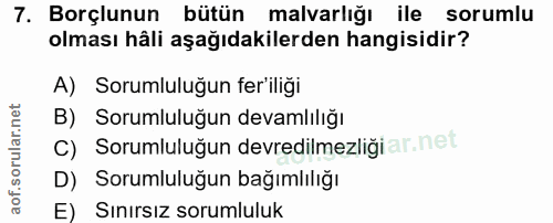 7. soru: Borçlunun bütün malvarlığı ile sorumlu olması hâli aşağıdakilerden hangisidir? A) Sorumluluğun fer'iliği B) Sorumlulu…