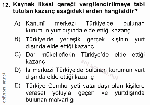 12. soru: Kaynak ilkesi gereği vergilendirilmeye tabi tutulan kazanç aşağıdakilerden hangisidir? A) Kanunî merkezi Türkiye'de b…