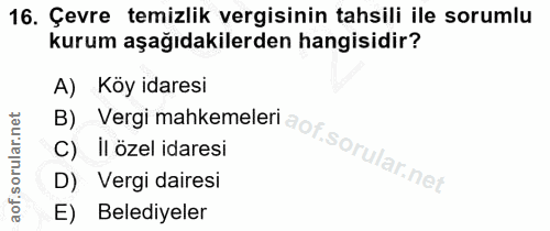 16. soru: Çevre temizlik vergisinin tahsili ile sorumlu kurum aşağıdakilerden hangisidir? A) Köy idaresi C) Il özel idaresi B)…
