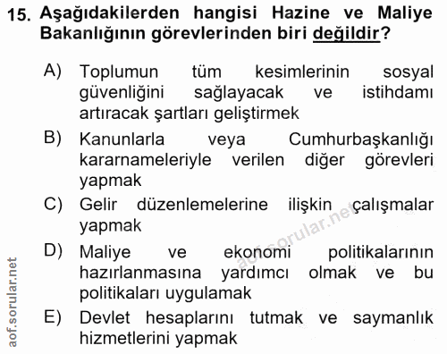 15. soru: Aşağıdakilerden hangisi Hazine ve Maliye Bakanlığının görevlerinden biri değildir? A) Toplumun tüm kesimlerinin sosya…